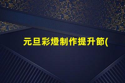 元旦彩燈制作提升節(jié)日氣氛的創(chuàng)意方案