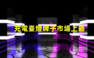 充電臺燈牌子市場上最值得信賴的品牌推薦