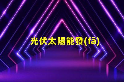 光伏太陽能發(fā)電探索高效能解決方案,降低能源成本