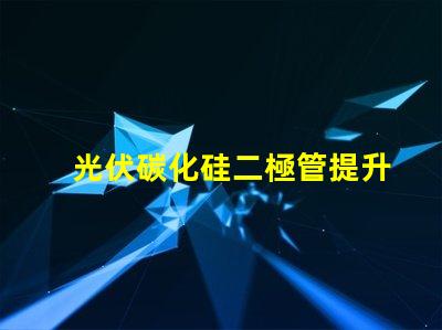 光伏碳化硅二極管提升光伏效率的關鍵技術(shù)