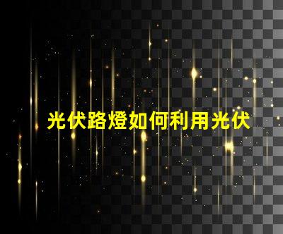 光伏路燈如何利用光伏路燈提升城市照明效率