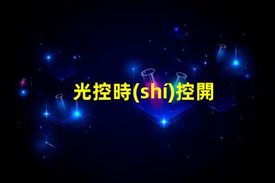 光控時(shí)控開關(guān)提升自動(dòng)化控制效率的智能方案