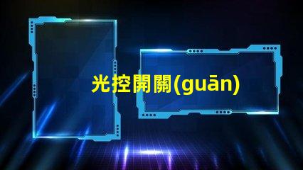 光控開關(guān)型號(hào)大全全面解析不同光控開關(guān)的性能