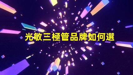 光敏三極管品牌如何選擇最具性價比的光敏三極管品牌
