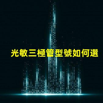 光敏三極管型號如何選擇適合您需求的型號