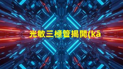 光敏三極管揭開(kāi)光敏三極管的神秘面紗