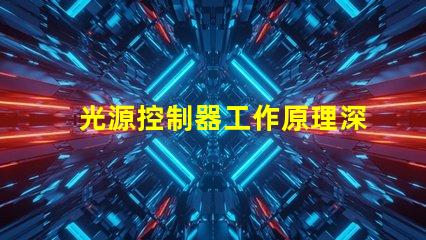 光源控制器工作原理深入解析光源控制的核心機(jī)制