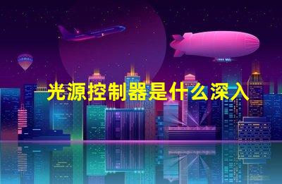 光源控制器是什么深入了解光源控制器的功能與應(yīng)用
