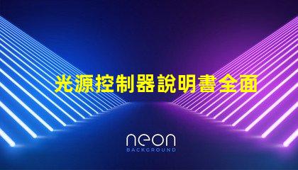 光源控制器說明書全面解析光源控制器的功能與應(yīng)用