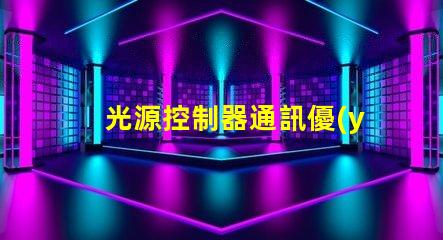 光源控制器通訊優(yōu)化燈光管理的智能解決方案