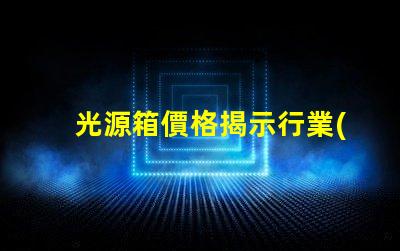 光源箱價格揭示行業(yè)內的真實成本