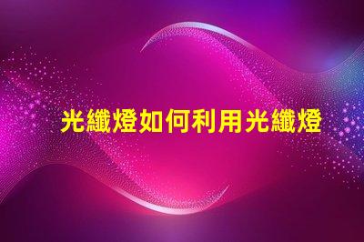 光纖燈如何利用光纖燈提升您項目的獨特性