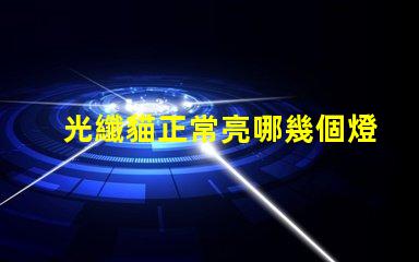 光纖貓正常亮哪幾個燈光纖貓指示燈工作狀態(tài)分析