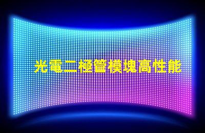 光電二極管模塊高性能光電模塊的應(yīng)用潛力如何