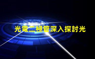 光電二極管深入探討光電二極管的應(yīng)用與優(yōu)勢