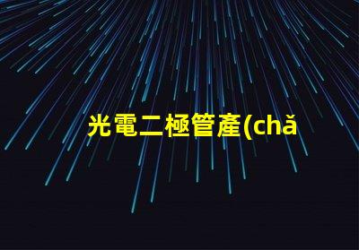 光電二極管產(chǎn)品提升光電性能的創(chuàng)新解決方案