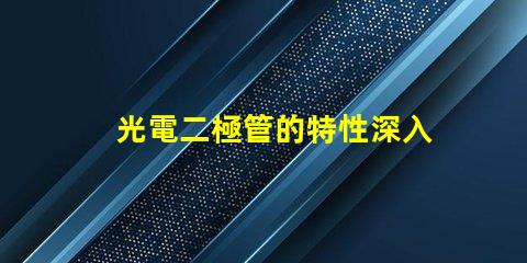光電二極管的特性深入理解光電特性與應(yīng)用