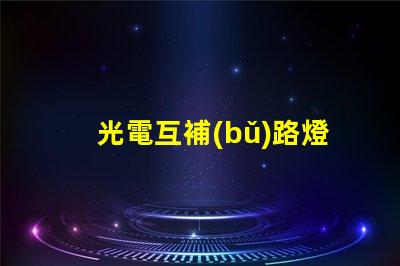 光電互補(bǔ)路燈提升城市照明效率的最佳選擇