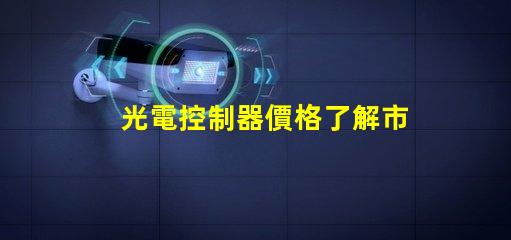 光電控制器價格了解市場趨勢與性價比