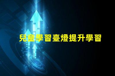 兒童學習臺燈提升學習效率的最佳選擇