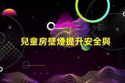 兒童房壁燈提升安全與氛圍的理想選擇