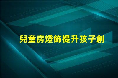 兒童房燈飾提升孩子創(chuàng)造力的完美選擇