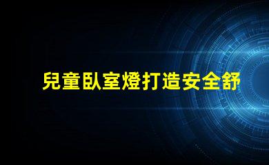 兒童臥室燈打造安全舒適的睡眠環(huán)境如何選擇