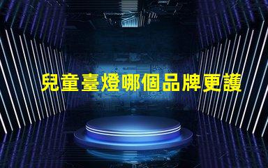 兒童臺燈哪個品牌更護眼護眼兒童臺燈品牌推薦