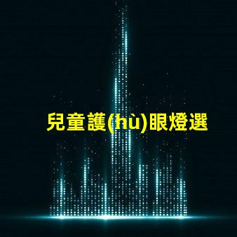 兒童護(hù)眼燈選什么牌子好護(hù)眼燈品牌推薦與評(píng)測(cè)