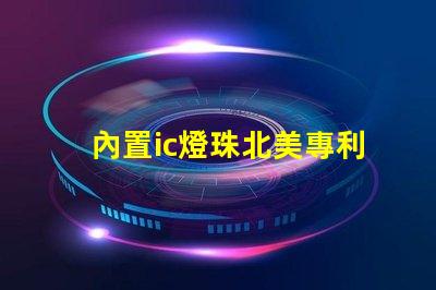 內置ic燈珠北美專利保護技術如何推動照明行業(yè)新變革