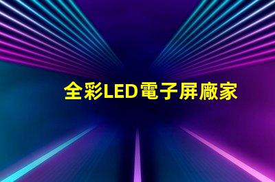 全彩LED電子屏廠家選擇優(yōu)質(zhì)制造商的關(guān)鍵因素是什么