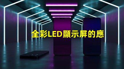 全彩LED顯示屏的應(yīng)用前景如何探索全彩LED顯示屏的商業(yè)價(jià)值