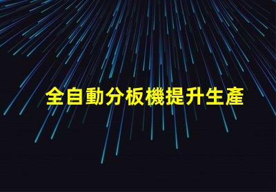 全自動分板機提升生產(chǎn)效率的最佳選擇嗎