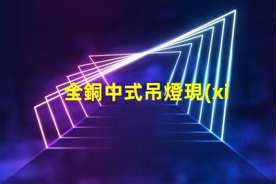 全銅中式吊燈現(xiàn)代家居裝飾的優(yōu)雅選擇,你準(zhǔn)備好了嗎