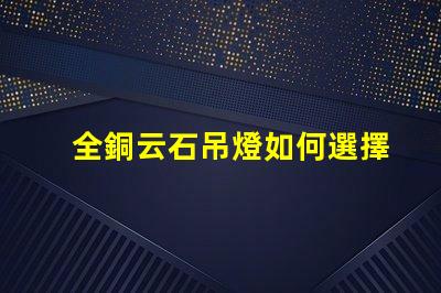 全銅云石吊燈如何選擇高端家居照明的最佳選擇