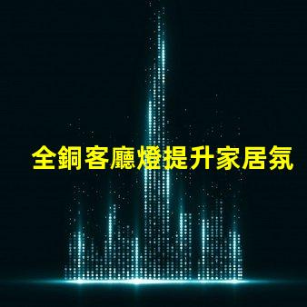 全銅客廳燈提升家居氛圍的奢華選擇