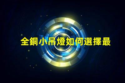 全銅小吊燈如何選擇最適合您空間的全銅小吊燈