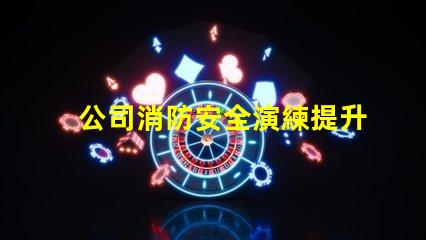 公司消防安全演練提升員工安全意識(shí)的重要舉措