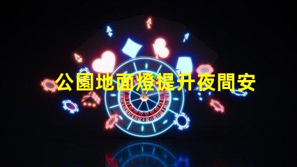 公園地面燈提升夜間安全的照明新選擇