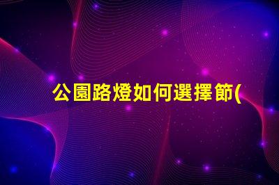 公園路燈如何選擇節(jié)能高效的公園路燈