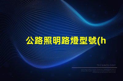 公路照明路燈型號(hào)與規(guī)格了解各種型號(hào)的選擇與應(yīng)用