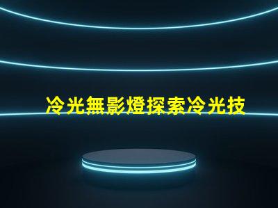 冷光無影燈探索冷光技術提升醫(yī)療照明質(zhì)量