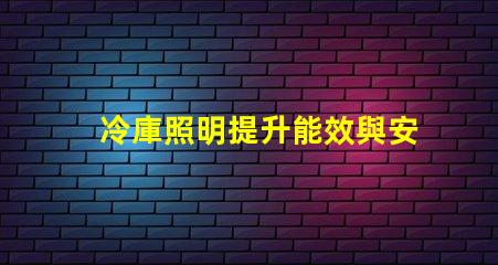 冷庫照明提升能效與安全性的最佳選擇