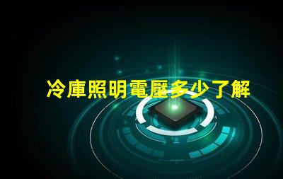 冷庫照明電壓多少了解最佳電壓選擇以提升能效
