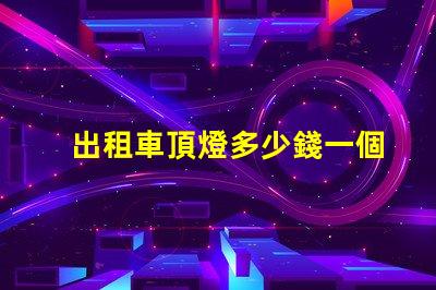 出租車頂燈多少錢一個(gè)市場價(jià)格與品質(zhì)的深度解析