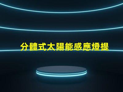 分體式太陽能感應燈提升庭院安全與便利的智能選擇