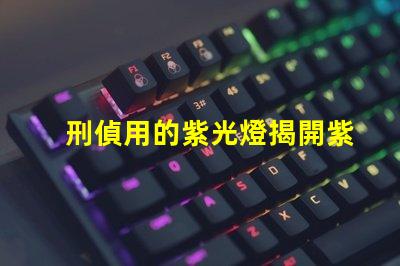 刑偵用的紫光燈揭開紫光燈在犯罪偵查中的神秘面紗