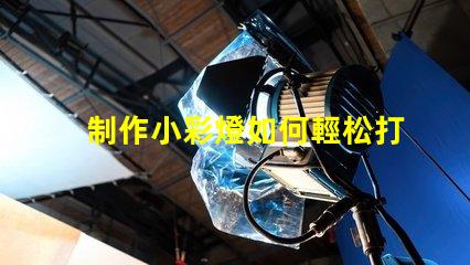 制作小彩燈如何輕松打造吸引眼球的小彩燈