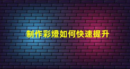 制作彩燈如何快速提升彩燈制作技巧