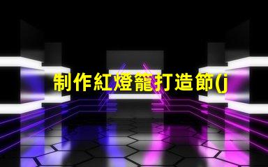 制作紅燈籠打造節(jié)日氛圍的創(chuàng)意指南
